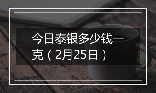 今日泰银多少钱一克（2月25日）