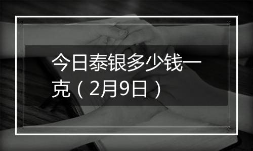 今日泰银多少钱一克（2月9日）