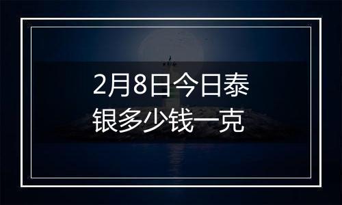 2月8日今日泰银多少钱一克