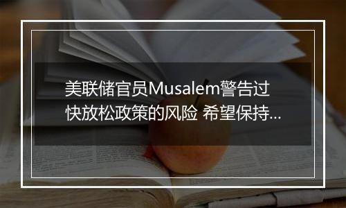 美联储官员Musalem警告过快放松政策的风险 希望保持耐心