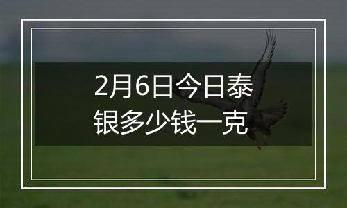 2月6日今日泰银多少钱一克