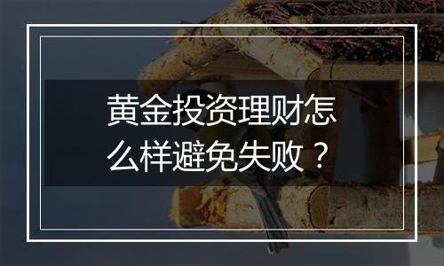 黄金投资理财怎么样避免失败？