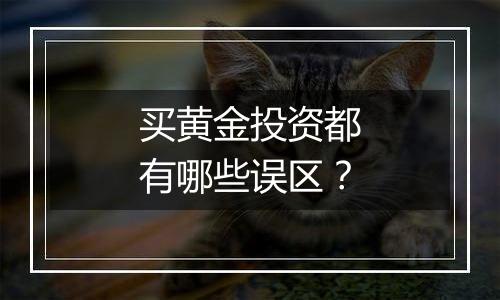 买黄金投资都有哪些误区？