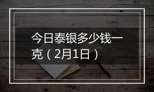 今日泰银多少钱一克（2月1日）