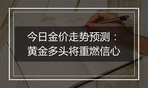 今日金价走势预测：黄金多头将重燃信心