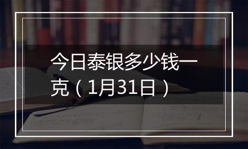 今日泰银多少钱一克（1月31日）