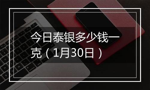 今日泰银多少钱一克（1月30日）