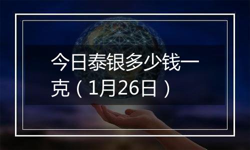 今日泰银多少钱一克（1月26日）