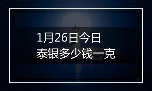 1月26日今日泰银多少钱一克