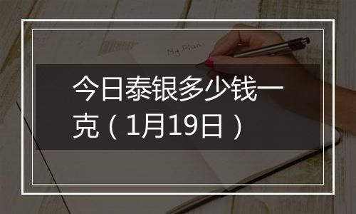 今日泰银多少钱一克（1月19日）