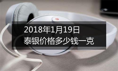 2018年1月19日泰银价格多少钱一克