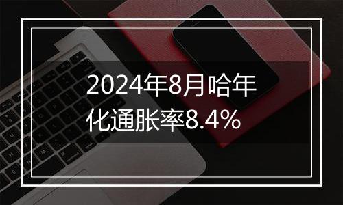 2024年8月哈年化通胀率8.4%