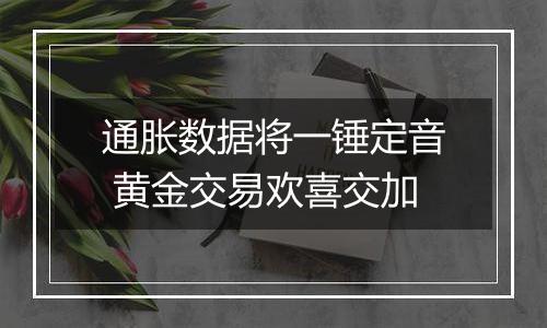 通胀数据将一锤定音 黄金交易欢喜交加