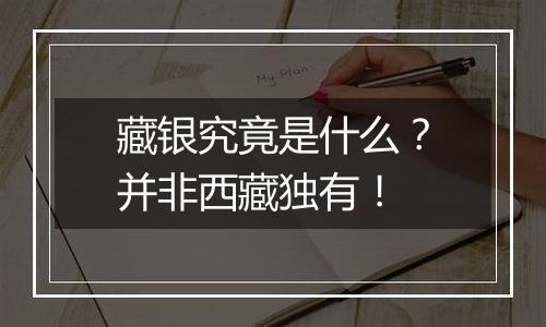 藏银究竟是什么？并非西藏独有！