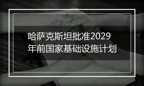 哈萨克斯坦批准2029年前国家基础设施计划