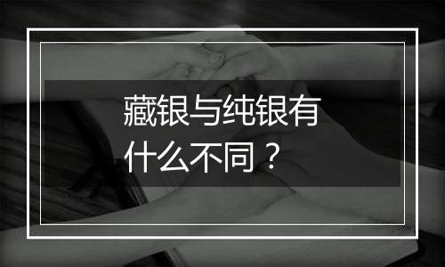 藏银与纯银有什么不同？