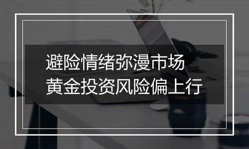 避险情绪弥漫市场 黄金投资风险偏上行