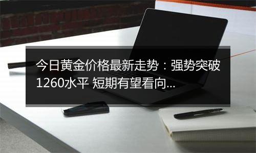 今日黄金价格最新走势：强势突破1260水平 短期有望看向1280