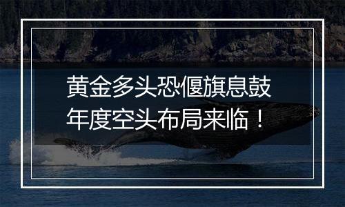 黄金多头恐偃旗息鼓 年度空头布局来临！