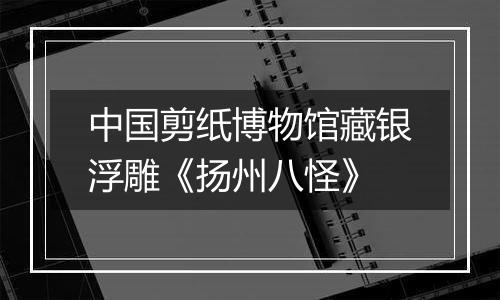 中国剪纸博物馆藏银浮雕《扬州八怪》