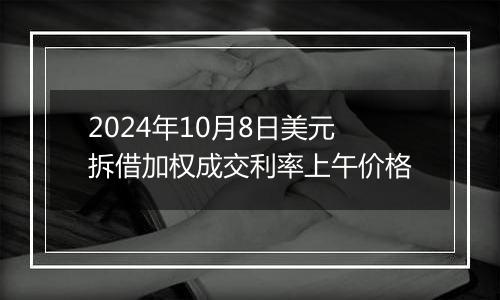 2024年10月8日美元拆借加权成交利率上午价格