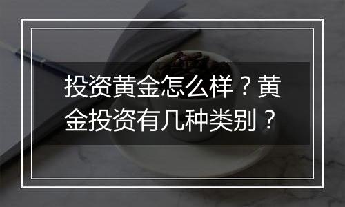 投资黄金怎么样？黄金投资有几种类别？