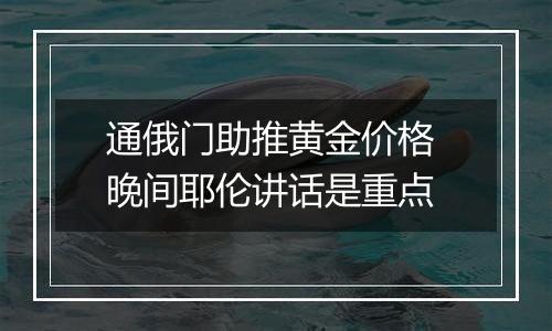 通俄门助推黄金价格 晚间耶伦讲话是重点