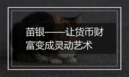 苗银——让货币财富变成灵动艺术