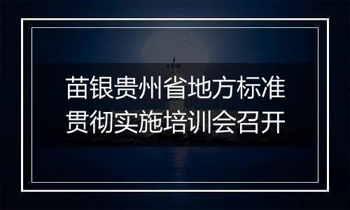 苗银贵州省地方标准贯彻实施培训会召开