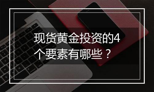 现货黄金投资的4个要素有哪些？