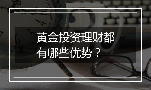 黄金投资理财都有哪些优势？