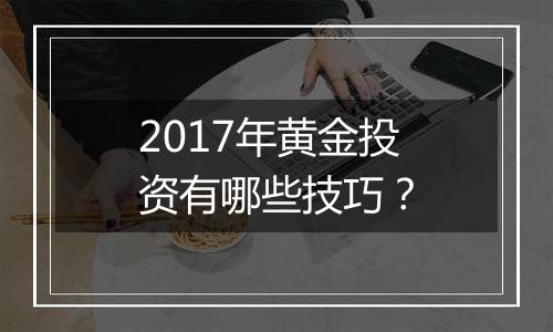 2017年黄金投资有哪些技巧？