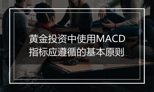 黄金投资中使用MACD指标应遵循的基本原则