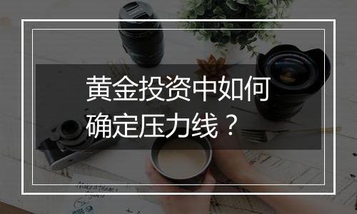 黄金投资中如何确定压力线？