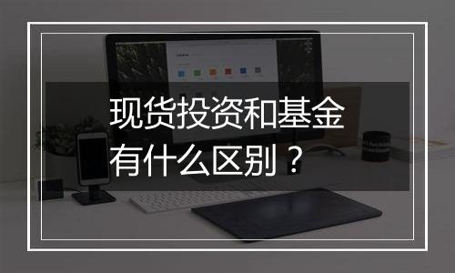 现货投资和基金有什么区别？