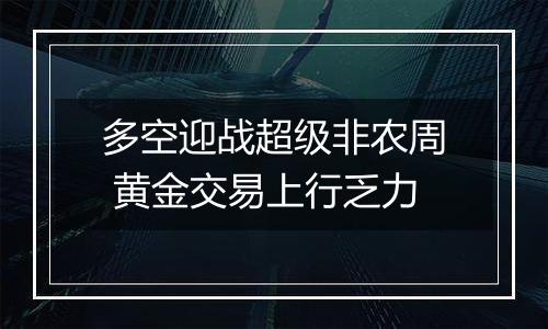 多空迎战超级非农周 黄金交易上行乏力