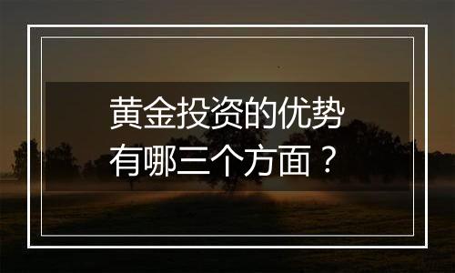 黄金投资的优势有哪三个方面？