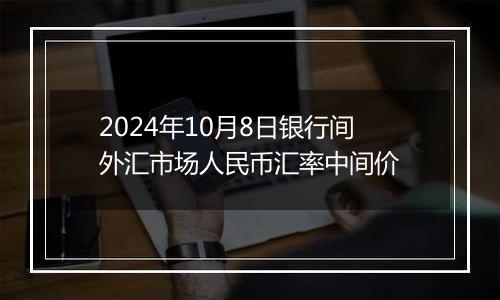 2024年10月8日银行间外汇市场人民币汇率中间价