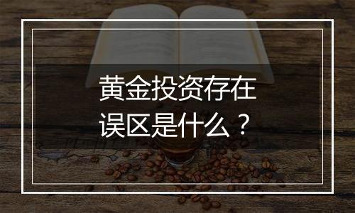 黄金投资存在误区是什么？