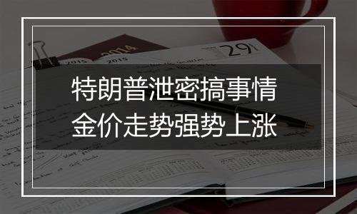 特朗普泄密搞事情 金价走势强势上涨