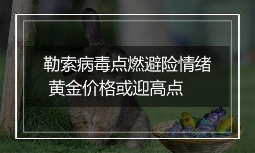 勒索病毒点燃避险情绪 黄金价格或迎高点