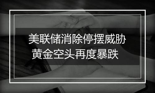 美联储消除停摆威胁 黄金空头再度暴跌