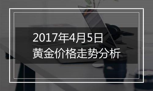 2017年4月5日黄金价格走势分析