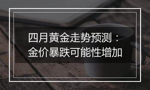 四月黄金走势预测：金价暴跌可能性增加