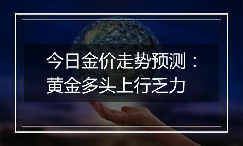 今日金价走势预测：黄金多头上行乏力