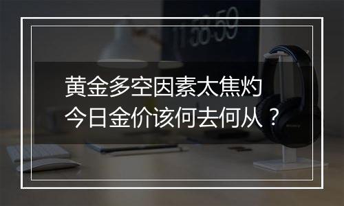 黄金多空因素太焦灼 今日金价该何去何从？