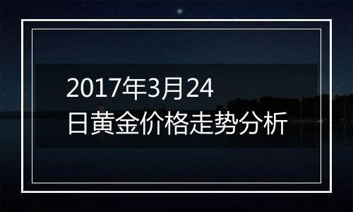 2017年3月24日黄金价格走势分析