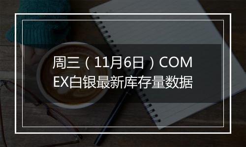 周三（11月6日）COMEX白银最新库存量数据