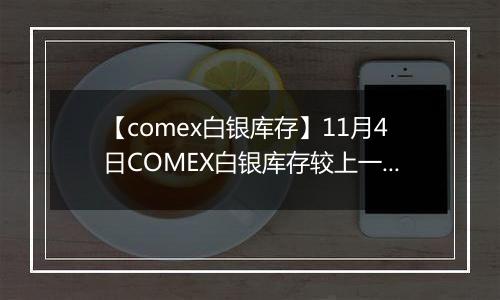 【comex白银库存】11月4日COMEX白银库存较上一日减持2.03吨