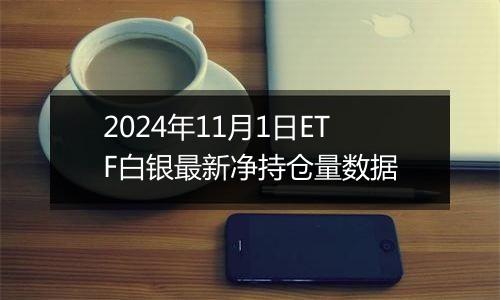 2024年11月1日ETF白银最新净持仓量数据